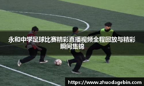 永和中学足球比赛精彩直播视频全程回放与精彩瞬间集锦