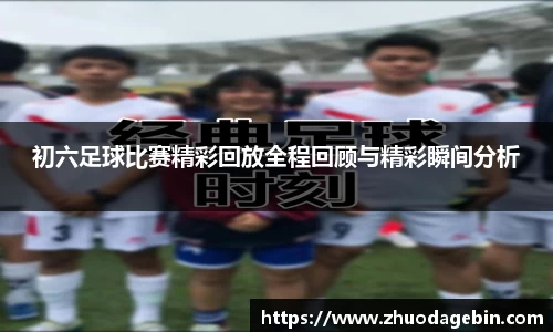 初六足球比赛精彩回放全程回顾与精彩瞬间分析